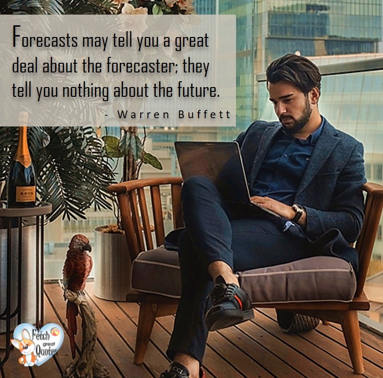 Warren Buffet quote, financial fitness photo, Financial advisor, financial coach, Millennial finance, Millennial investing, Forecasts may tell you a great deal about the forecaster: they tell you nothing about the future. - Warren Buffett
