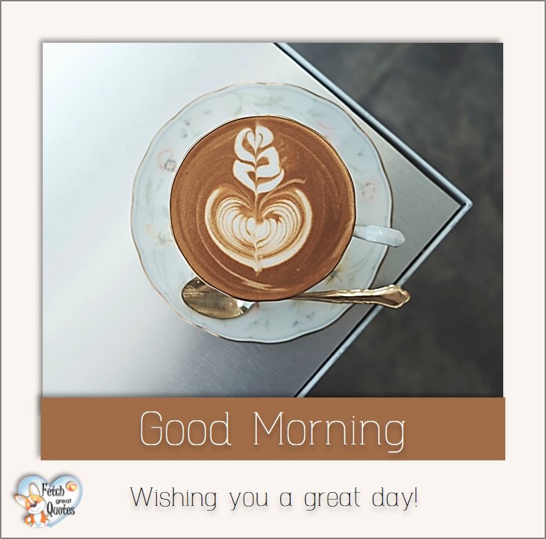 Good morning, Wishing you a great day, Good Morning photos, Good Morning Coffee photos, Coffee photos, Funny Coffee photos, humorous coffee photos, funny coffee sayings, coffee quotes, coffee lover, Coffee themed photos, coffee themed good morning photos, heart coffee