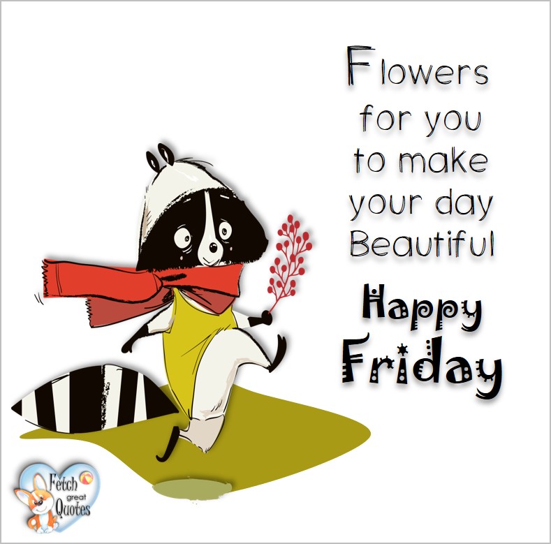 Free Friday Quotes, Happy Friday Photos, Friday photos, Fun Friday quotes, fun Friday photos, Flowers for you to make your day beautiful. Happy Friday