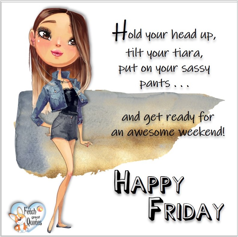 Free Friday Quotes, Happy Friday Photos, Friday photos, Fun Friday quotes, fun Friday photos, Hold your head up, tilt your tiara, put on your sassy pants . . . and get ready for an awesome weekend! Happy Friday, Free Friday Quotes, Happy Friday Photos, Friday photos, Fun Friday quotes, fun Friday photos