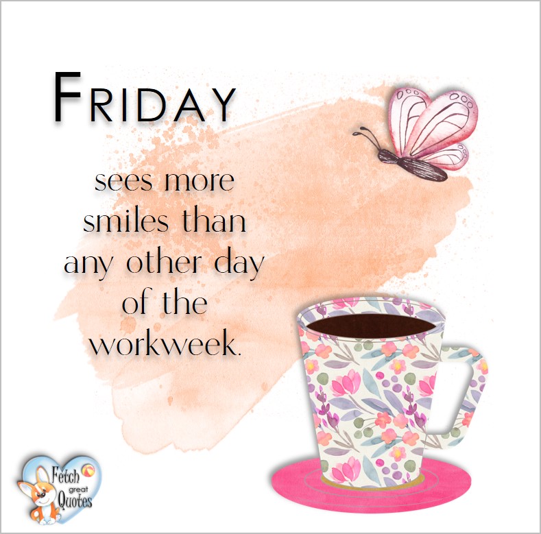 Friday sees more smiles than any other day of the workweek, Free Friday Quotes, Happy Friday Photos, Friday photos, Fun Friday quotes, fun Friday photos