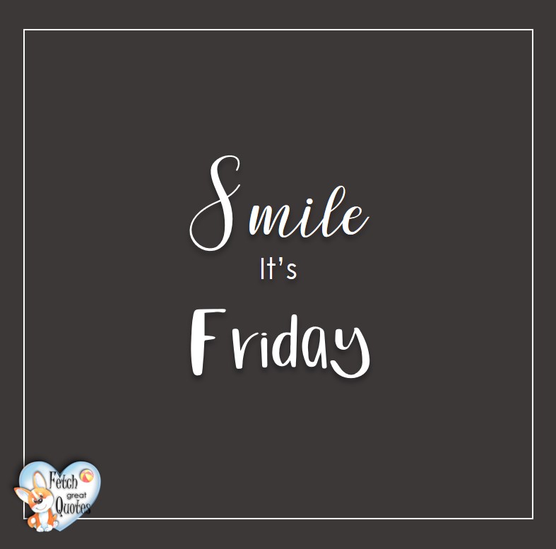 Smile it's Friday, Free Friday Quotes, Happy Friday Photos, Friday photos, Fun Friday quotes, fun Friday photos
