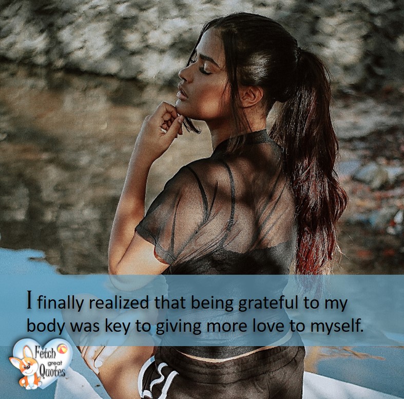 I finally realized that being grateful to my body was key to giving more love to myself. , healthy lifestyle photos, healthy mindset, healthy living quotes, healthy eating, healthy choices, face life’s challenges, Life Coach, Diet coach, physical trainer, Fitness Coach, wellness business, healthy living photos