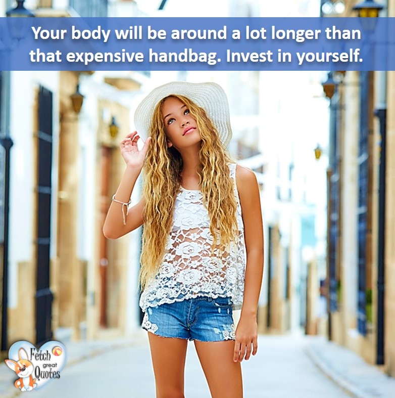 Your body will be around a lot longer than that expensive handbag. Invest in yourself. , healthy lifestyle photos, healthy mindset, healthy living quotes, healthy eating, healthy choices, face life’s challenges, Life Coach, Diet coach, physical trainer, Fitness Coach, wellness business, healthy living photos
