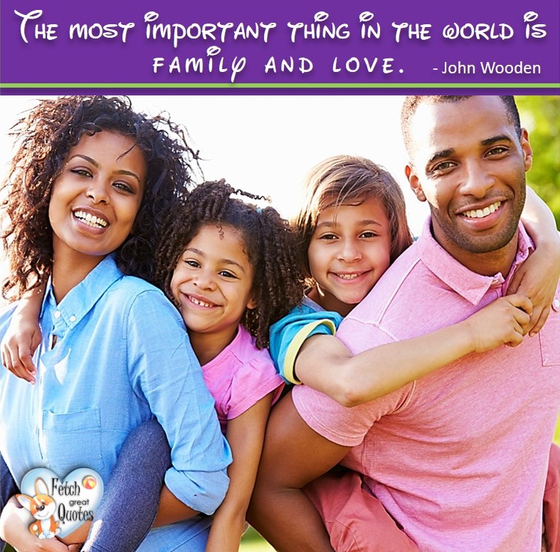 The most important thing in the world is family and love. - John Wooden, black family, healthy lifestyle photos, healthy mindset, healthy living quotes, healthy eating, healthy choices, face life’s challenges, Life Coach, Diet coach, physical trainer, Fitness Coach, wellness business, healthy living photos