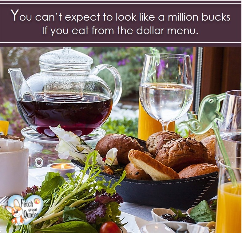 You can't expect to look like a million bucks if you eat from the dollar menu. , healthy lifestyle photos, healthy mindset, healthy living quotes, healthy eating, healthy choices, face life’s challenges, Life Coach, Diet coach, physical trainer, Fitness Coach, wellness business, healthy living photos