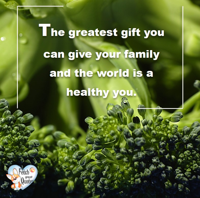 The greatest gift you can give your family and the world is a healthy you. , healthy lifestyle photos, healthy mindset, healthy living quotes, healthy eating, healthy choices, face life’s challenges, Life Coach, Diet coach, physical trainer, Fitness Coach, wellness business, healthy living photos
