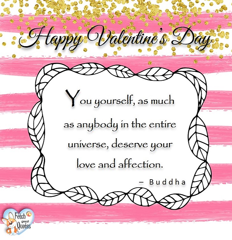 You yourself, as much as anybody in the entire universe, deserve your love and affection. - Buddha, Happy Valentine’s Day, Valentine’s Day, Valentine greetings, holiday greetings, Valentine’s day wishes, cute Valentine’s Day photos