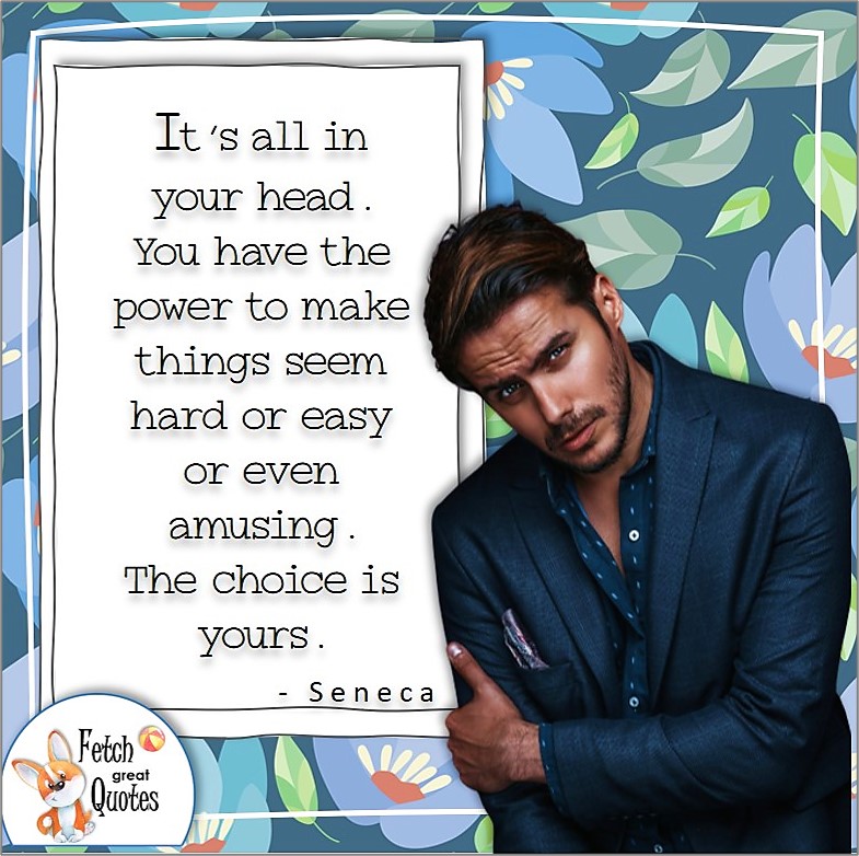 handsome young man, good looking guy, confidence quote, self-confidence quote, "its all in your head. You have the poser to make things seem hard or easy or even amusing. The choice is yours." , - Seneca quote