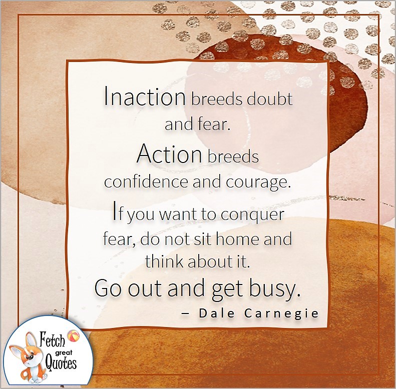 modern abstract design, self-confidence quote, Inaction breeds doubt and fear. Action breeds confidence and courage. It you want to conquer fear, do not sit home and think about it. Go out and get busy. , - Dale Carnegie quote