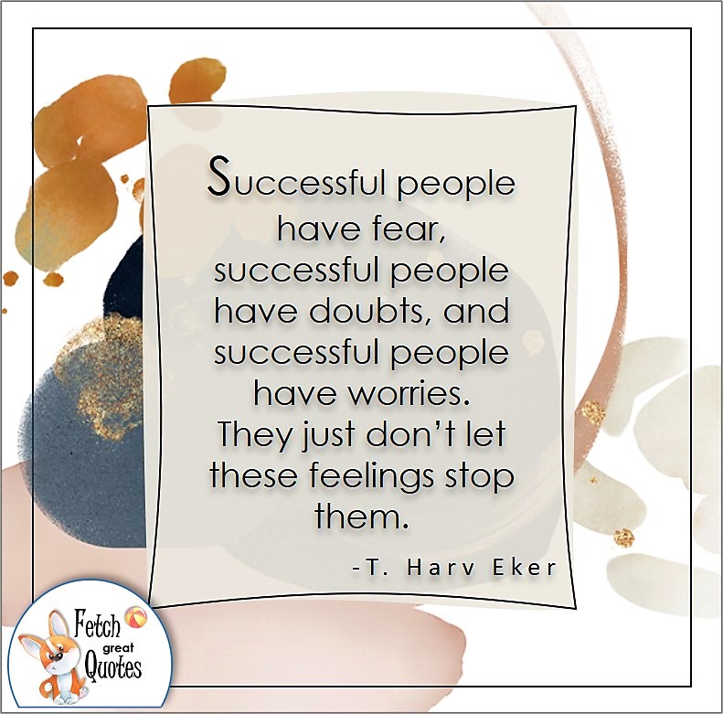 self-confidence quote, Successful people have fear, successful people have doubts, and successful people have worries. They just don't let these feelings stop them. , - T. Harv Eker