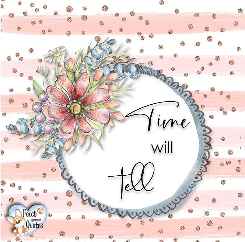 Time will tell., Words of Wisdom, Wise Words, Practical advice, common sense, common sense advice, inspirational photos, inspirational words, motivational photos, motivational words, motivational photos quote