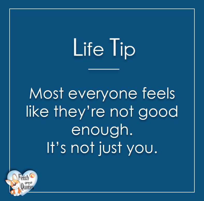 Most everyone feels like they're not good enough. It's not just you. , Life Tips, Life Tip quotes, Life Tip photos, Life Tip photo quotes, inspirational quotes, inspirational photo quotes, motivational quotes, motivational photo quotes, quality of life photos, quality of life quotes, encouraging words, words of encouragement