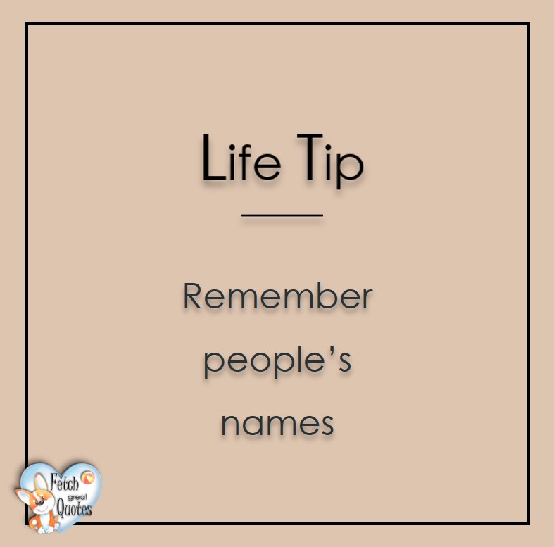 Remember people's names., Life Tips, Life Tip quotes, Life Tip photos, Life Tip photo quotes, inspirational quotes, inspirational photo quotes, motivational quotes, motivational photo quotes, quality of life photos, quality of life quotes, encouraging words, words of encouragement