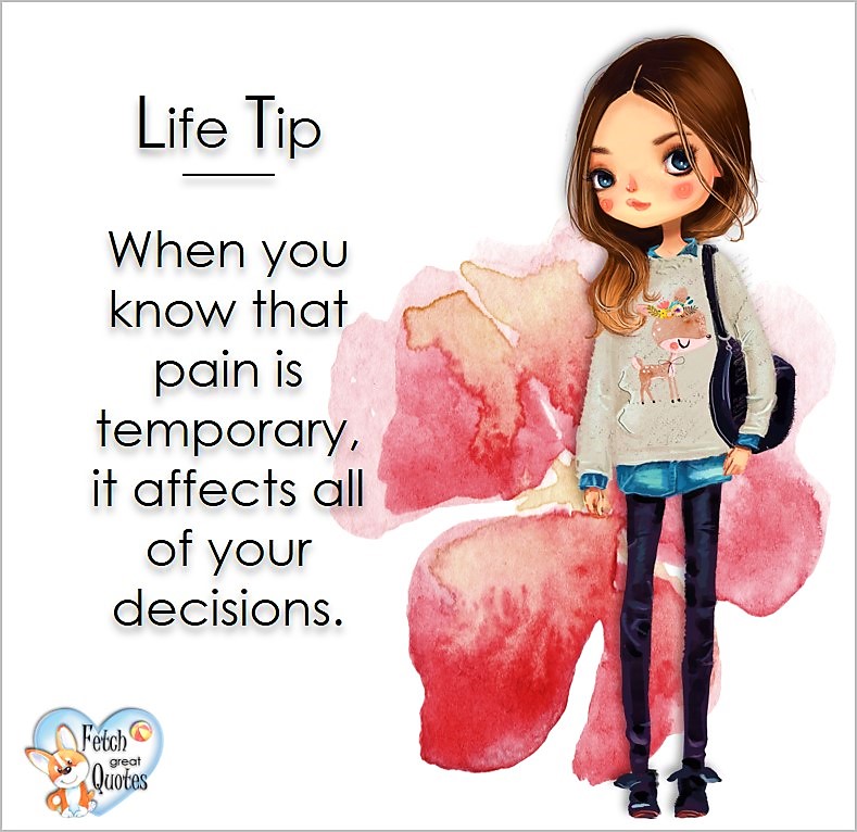 When you know that pain is temporary, it affects all your decisions., Life Tips, Life Tip quotes, Life Tip photos, Life Tip photo quotes, inspirational quotes, inspirational photo quotes, motivational quotes, motivational photo quotes, quality of life photos, quality of life quotes, encouraging words, words of encouragement