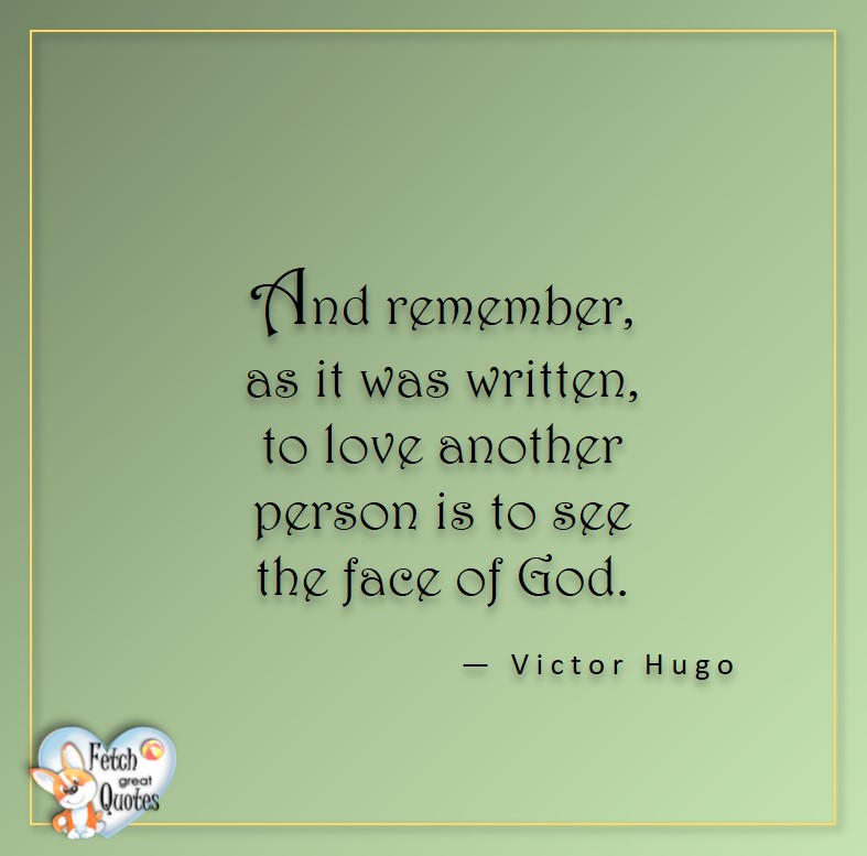 Love quotes, beautiful love quotes, love photos, love pics, Inspirational quotes, inspirational photos, inspirational pics, love is in the air, love is the way, daily dose of love, friendship, friendship quotes, quotes about friendship, And remember, as it was written, to love another person is to see the face of God. - Victor Hugo