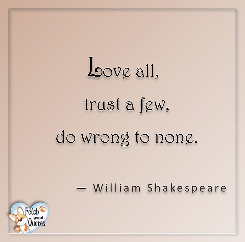 Love all, trust a few, do wrong to none, - William Shakespear, Love quotes, beautiful love quotes, love photos, love pics, Inspirational quotes, inspirational photos, inspirational pics, love is in the air, love is the way, daily dose of love, friendship, friendship quotes, quotes about friendship