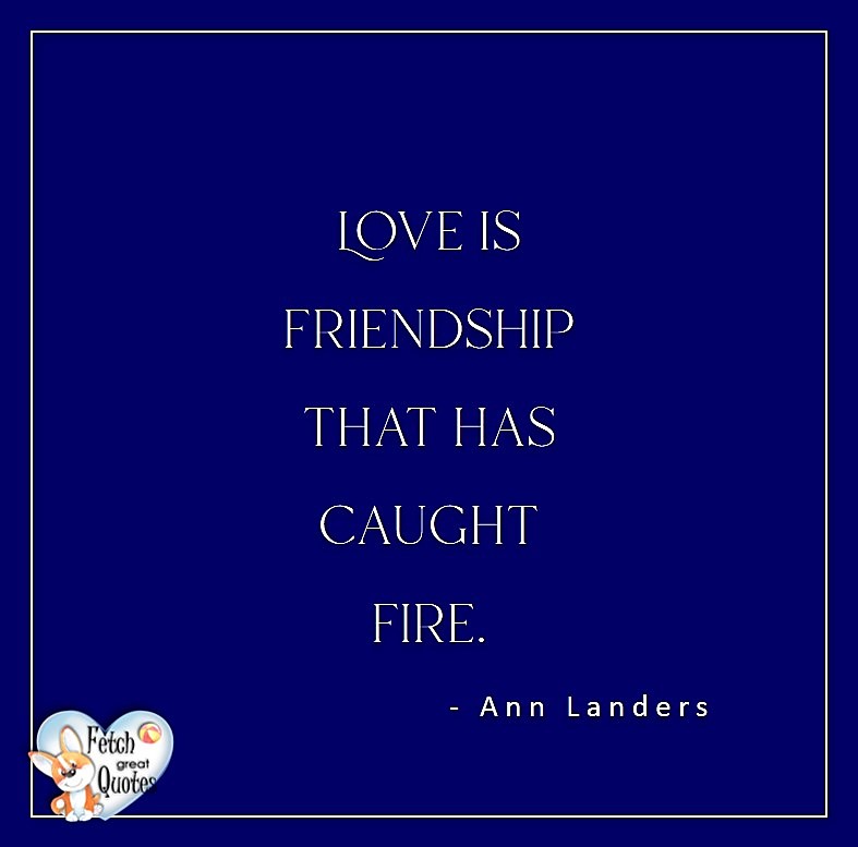 Love quotes, beautiful love quotes, love photos, love pics, Inspirational quotes, inspirational photos, inspirational pics, love is in the air, love is the way, daily dose of love, friendship, friendship quotes, quotes about friendship, love is friendship that has caught fire. - Ann Landers