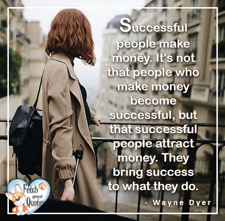 Wayne Dyer Quotes, Self-Development, Spiritual Development, Inspirational Quotes, Inspirational photo, Motivational Quotes, Motivational Photos, Successful people make money. It's not that people who make money become successful, but that successful people attract money. They bring success to what they do. - Wayne Dyer