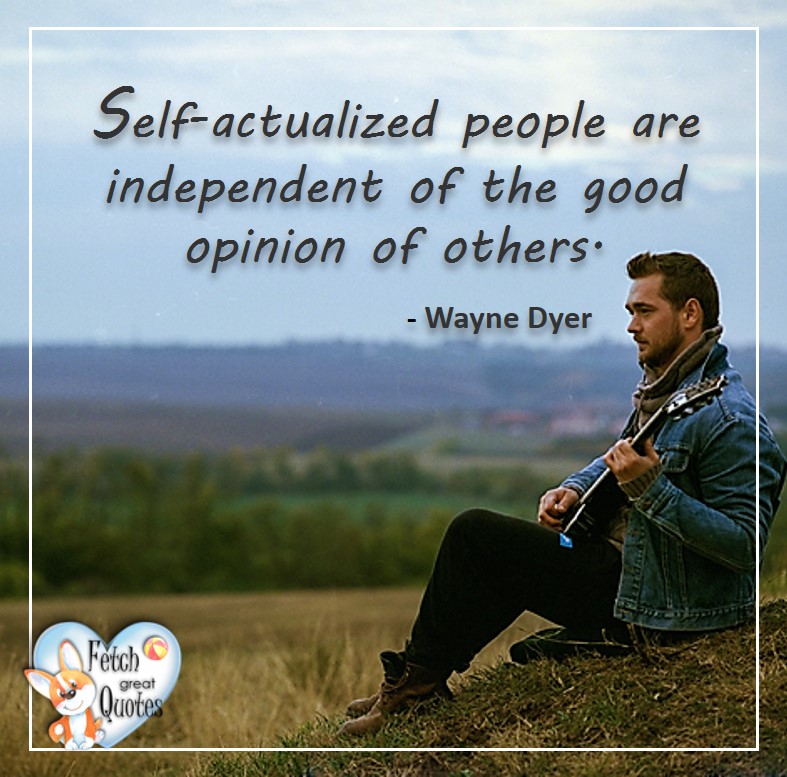 Self-actualized people are independent of the good opinion of others. -Wayne Dyer, Wayne Dyer Quotes, Self-Development, Spiritual Development, Inspirational Quotes, Inspirational photo, Motivational Quotes, Motivational Photos,