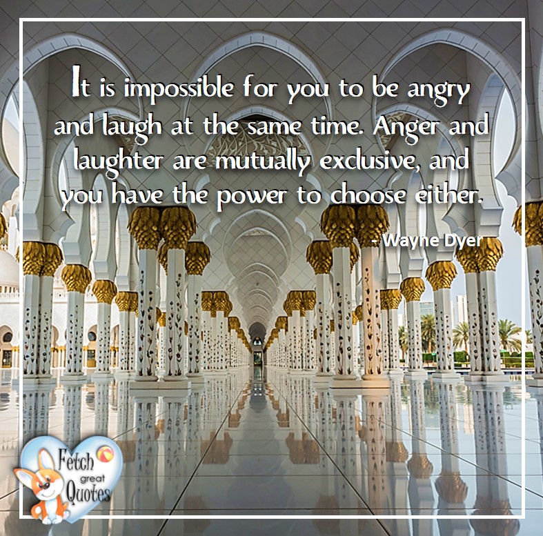 Wayne Dyer Quotes, Self-Development, Spiritual Development, Inspirational Quotes, Inspirational photo, Motivational Quotes, Motivational Photos, It is impossible for you to be angry and laugh at the same time. Anger and laughter are mutually exclusive, and you have the power to choose either. - Wayne Dyer