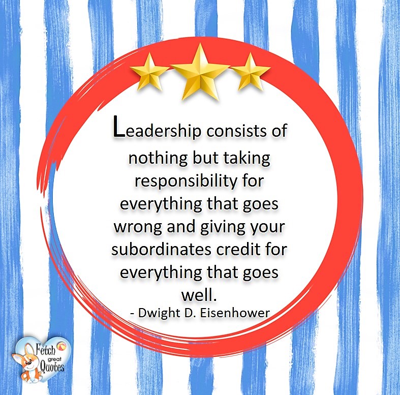 Leadership consists of nothing but taking responsibility for everything that goes wrong and giving your subordinates credit for everything that goes well. - Dwight D. Eisenhower, Leadership quotes, illustrated leadership quote, leadership photo quote