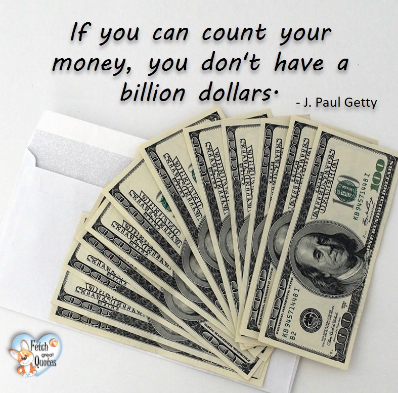 If you an count your money, you don't have a billion dollars. - J Paul Getty, Money quotes, Favorite Money and finance quotes, wise quotes about money, financial wisdom, motivational money quotes