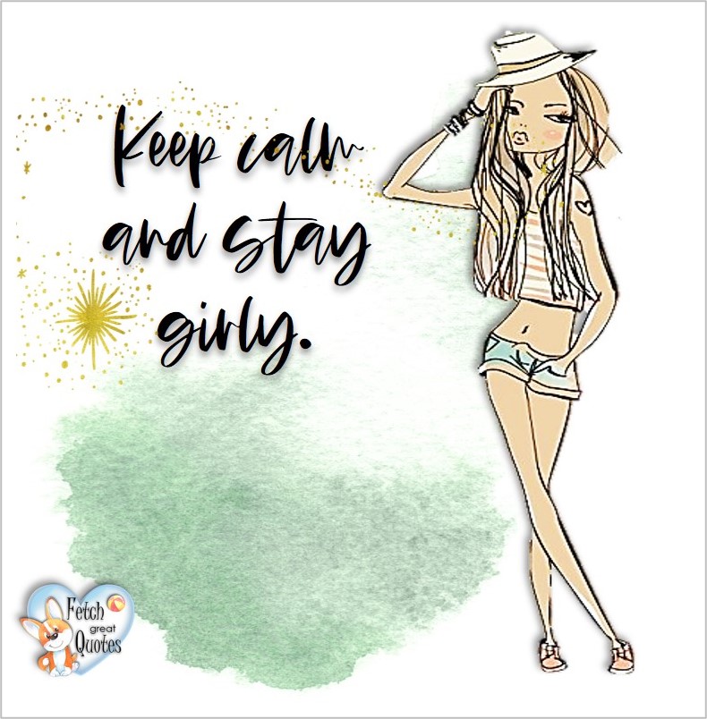 Keep calm and stay girly. , common sense advice, determination, dealing with everyday drama, romance, empowerment, illustrated inspiring Women’s World quotes, words of wise women, proverbs, ancient wisdom, support women’s empowerment, women supporting women, cute modern design, empowering women’s advice, celebrate the women in your life, empowering quotes, honor the strong women, self-love