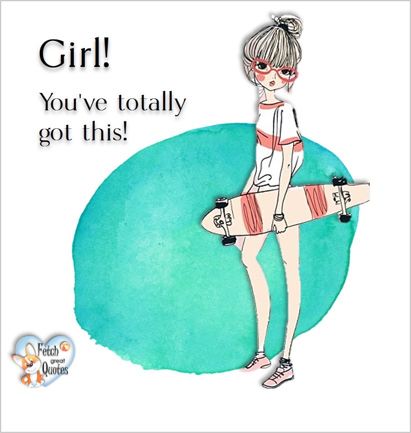 Girl! You've totally got this!, common sense advice, determination, dealing with everyday drama, romance, empowerment, illustrated inspiring Women’s World quotes, words of wise women, proverbs, ancient wisdom, support women’s empowerment, women supporting women, cute modern design, empowering women’s advice, celebrate the women in your life, empowering quotes, honor the strong women, self-love
