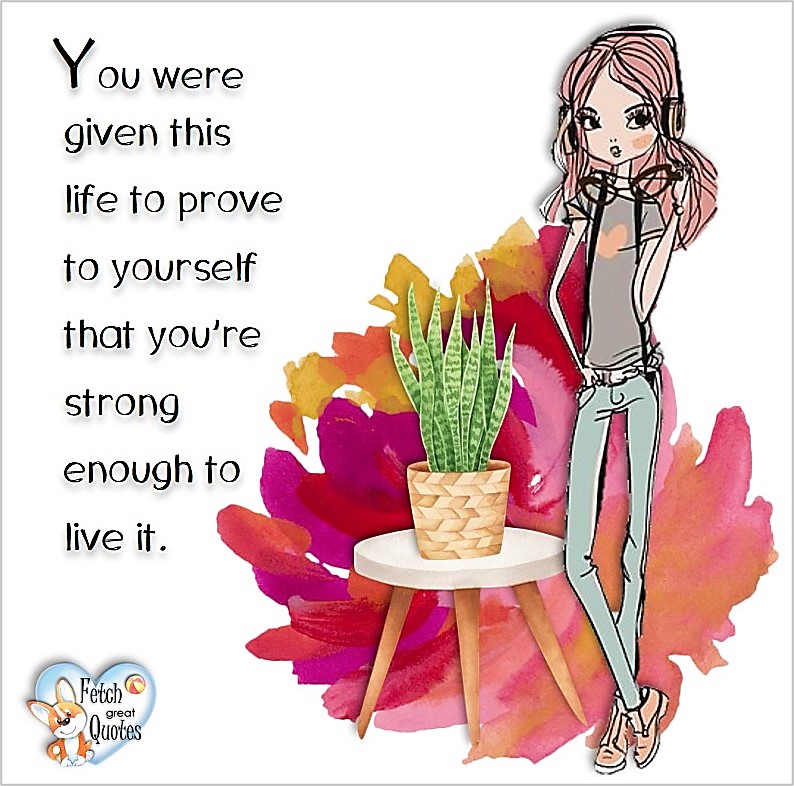 You were give this life to prove to yourself that you're strong enough to live it, common sense advice, determination, dealing with everyday drama, romance, empowerment, illustrated inspiring Women’s World quotes, words of wise women, proverbs, ancient wisdom, support women’s empowerment, women supporting women, cute modern design, empowering women’s advice, celebrate the women in your life, empowering quotes, honor the strong women, self-love