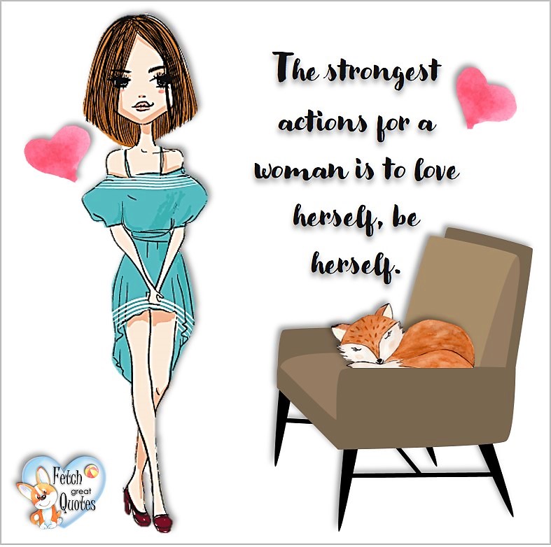 The strongest actions for a woman is to love herself, be herself, common sense advice, determination, dealing with everyday drama, romance, empowerment, illustrated inspiring Women’s World quotes, words of wise women, proverbs, ancient wisdom, support women’s empowerment, women supporting women, cute modern design, empowering women’s advice, celebrate the women in your life, empowering quotes, honor the strong women, self-love