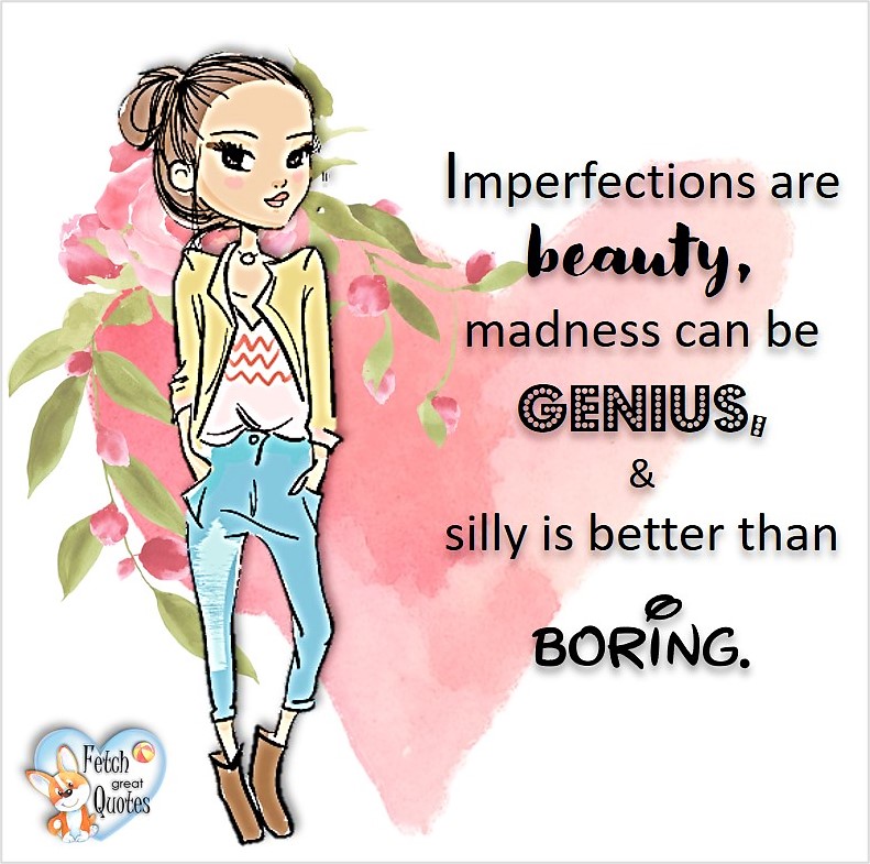 Imperfections are beauty, madness can be genius, & silly is better than boring, common sense advice, determination, dealing with everyday drama, romance, empowerment, illustrated inspiring Women’s World quotes, words of wise women, proverbs, ancient wisdom, support women’s empowerment, women supporting women, cute modern design, empowering women’s advice, celebrate the women in your life, empowering quotes, honor the strong women, self-love
