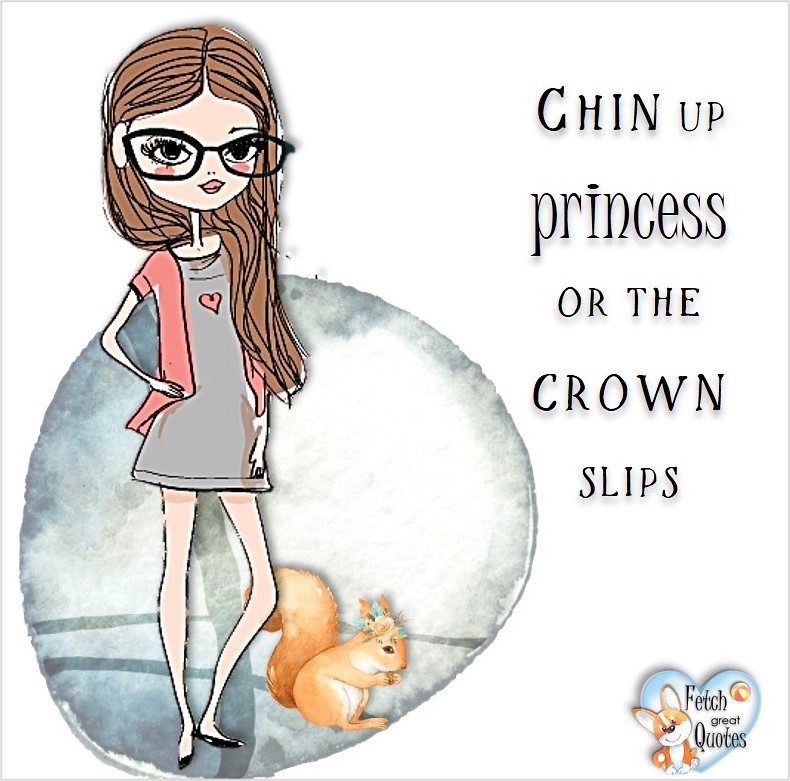 Chin up princess or the crown slips, common sense advice, determination, dealing with everyday drama, romance, empowerment, illustrated inspiring Women’s World quotes, words of wise women, proverbs, ancient wisdom, support women’s empowerment, women supporting women, cute modern design, empowering women’s advice, celebrate the women in your life, empowering quotes, honor the strong women, self-love