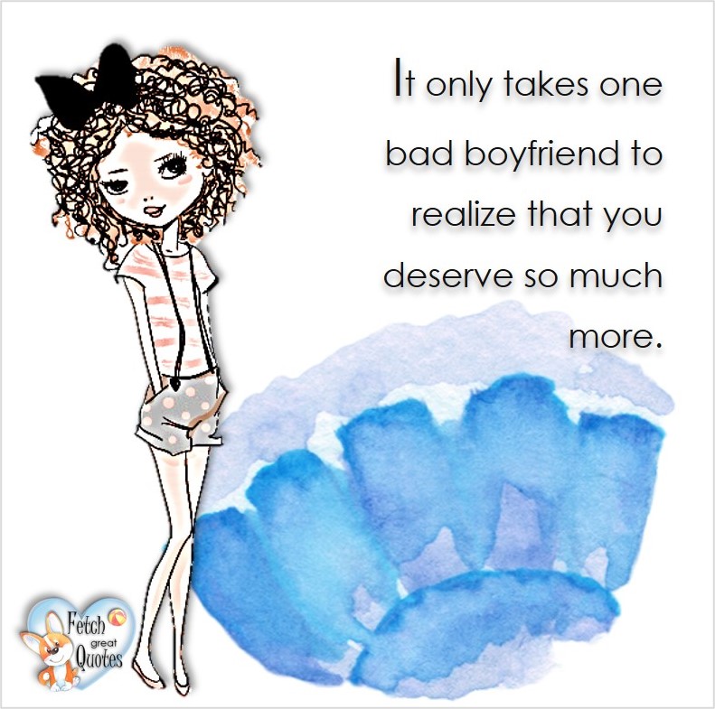 It only takes one bad boyfriend to realize that you deserve so much more, common sense advice, determination, dealing with everyday drama, romance, empowerment, illustrated inspiring Women’s World quotes, words of wise women, proverbs, ancient wisdom, support women’s empowerment, women supporting women, cute modern design, empowering women’s advice, celebrate the women in your life, empowering quotes, honor the strong women, self-love