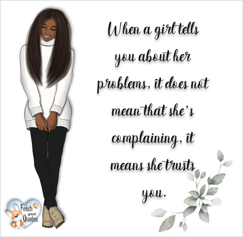 When a girl tells you about her problems, it doesn't mean that she's complaining, it means she trusts you., common sense advice, determination, dealing with everyday drama, romance, empowerment, illustrated inspiring Women’s World quotes, words of wise women, proverbs, ancient wisdom, support women’s empowerment, women supporting women, cute modern design, empowering women’s advice, celebrate the women in your life, empowering quotes, honor the strong women, self-love
