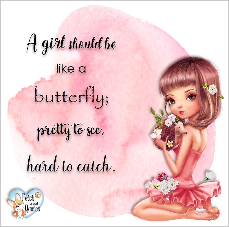 A girl should be like a butterfly: pretty to see hard to catch., common sense advice, determination, dealing with everyday drama, romance, empowerment, illustrated inspiring Women’s World quotes, words of wise women, proverbs, ancient wisdom, support women’s empowerment, women supporting women, cute modern design, empowering women’s advice, celebrate the women in your life, empowering quotes, honor the strong women, self-love