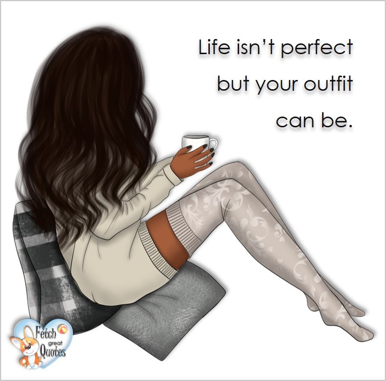 Life isn't perfect but your outfit can be., common sense advice, determination, dealing with everyday drama, romance, empowerment, illustrated inspiring Women’s World quotes, words of wise women, proverbs, ancient wisdom, support women’s empowerment, women supporting women, cute modern design, empowering women’s advice, celebrate the women in your life, empowering quotes, honor the strong women, self-love