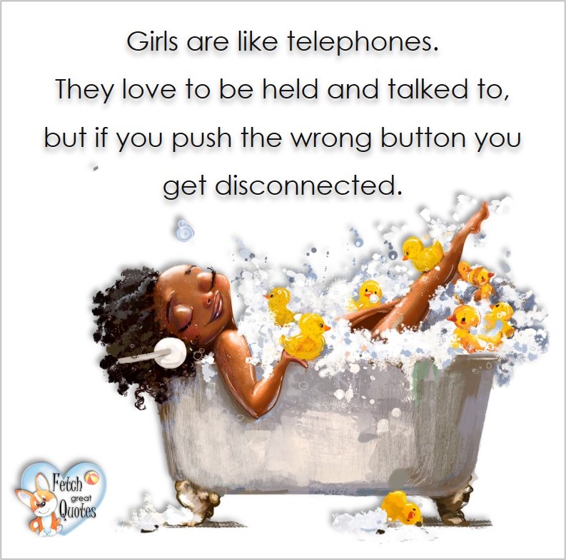 Girls are like telephones. They love to be held and talked to, but if you push the wrong button you get disconnected, common sense advice, determination, dealing with everyday drama, romance, empowerment, illustrated inspiring Women’s World quotes, words of wise women, proverbs, ancient wisdom, support women’s empowerment, women supporting women, cute modern design, empowering women’s advice, celebrate the women in your life, empowering quotes, honor the strong women, self-love