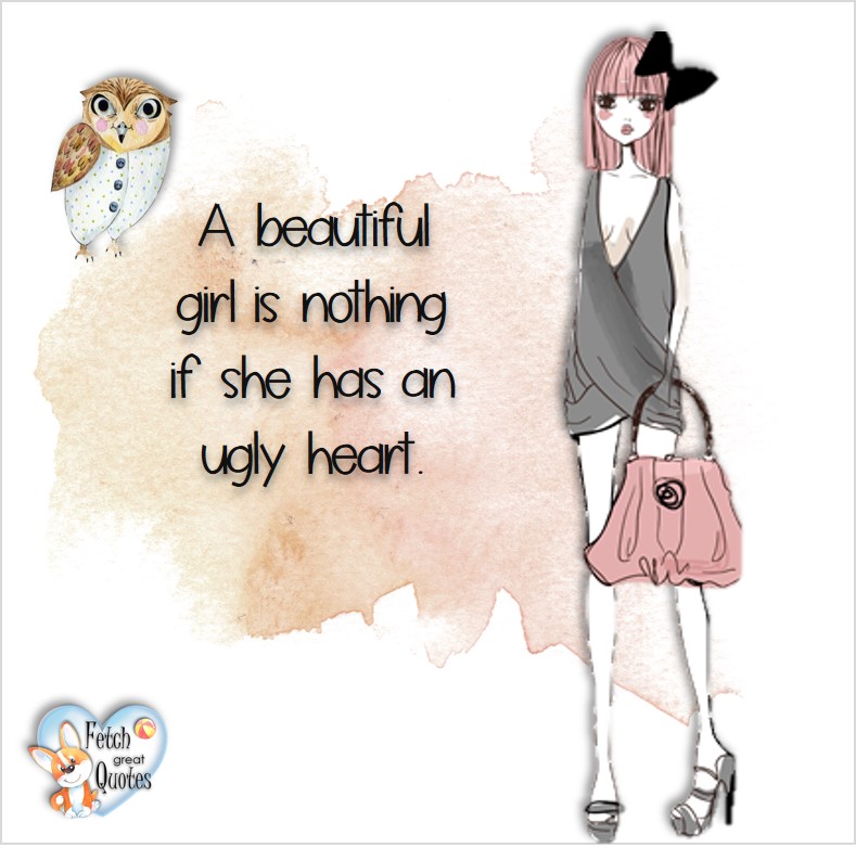 A beautiful girl is nothing if she has an ugly heart., common sense advice, determination, dealing with everyday drama, romance, empowerment, illustrated inspiring Women’s World quotes, words of wise women, proverbs, ancient wisdom, support women’s empowerment, women supporting women, cute modern design, empowering women’s advice, celebrate the women in your life, empowering quotes, honor the strong women, self-love