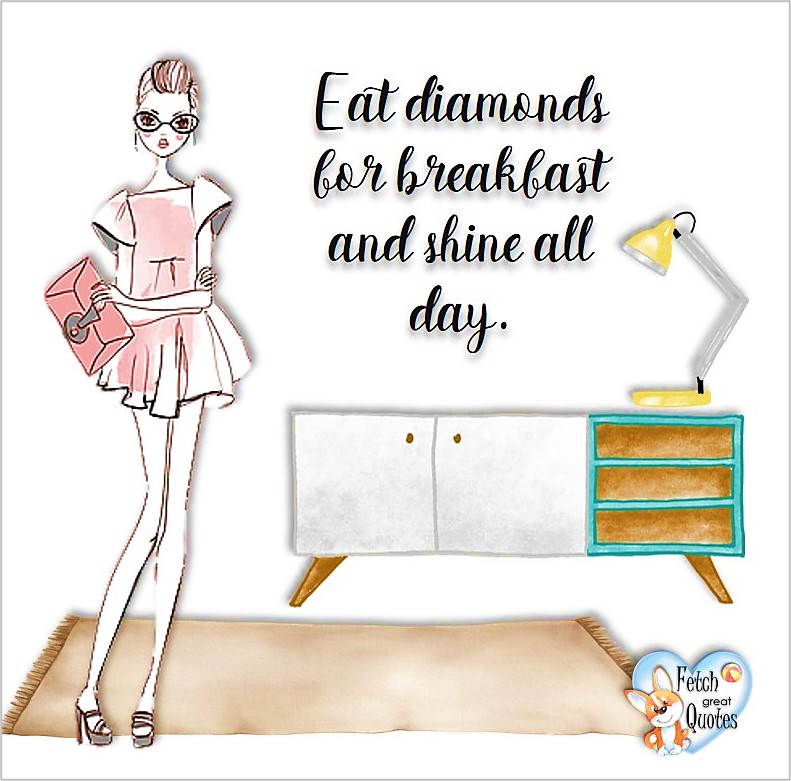 Eat diamonds for breakfast and shine all day., common sense advice, determination, dealing with everyday drama, romance, empowerment, illustrated inspiring Women’s World quotes, words of wise women, proverbs, ancient wisdom, support women’s empowerment, women supporting women, cute modern design, empowering women’s advice, celebrate the women in your life, empowering quotes, honor the strong women, self-love